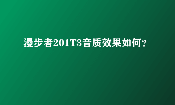 漫步者201T3音质效果如何？