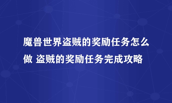 魔兽世界盗贼的奖励任务怎么做 盗贼的奖励任务完成攻略