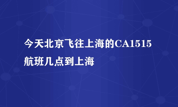 今天北京飞往上海的CA1515航班几点到上海