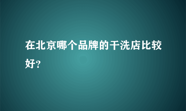 在北京哪个品牌的干洗店比较好？