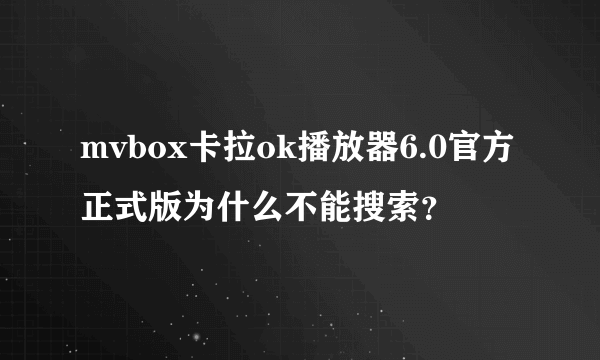 mvbox卡拉ok播放器6.0官方正式版为什么不能搜索？