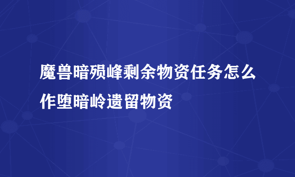 魔兽暗殒峰剩余物资任务怎么作堕暗岭遗留物资