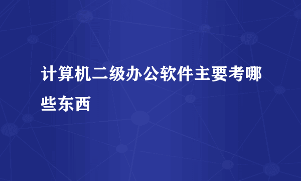 计算机二级办公软件主要考哪些东西