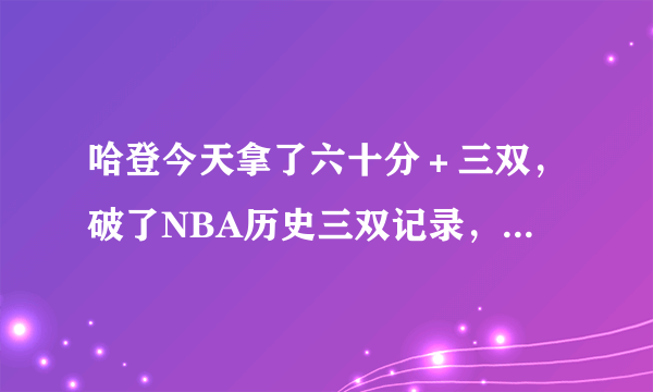 哈登今天拿了六十分＋三双，破了NBA历史三双记录，大家说今后有没有人突破一百分啊？