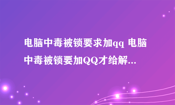 电脑中毒被锁要求加qq 电脑中毒被锁要加QQ才给解锁密码怎么办