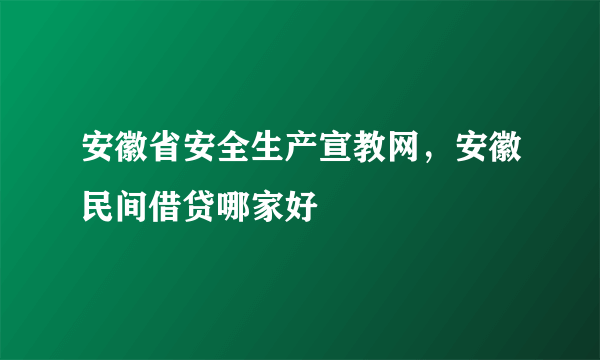 安徽省安全生产宣教网，安徽民间借贷哪家好