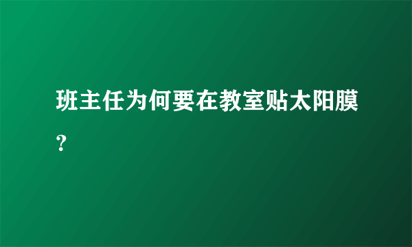 班主任为何要在教室贴太阳膜？