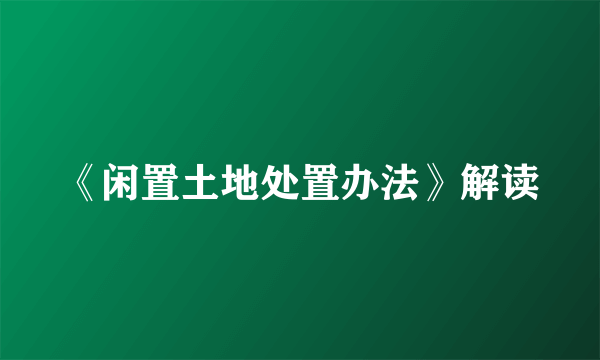 《闲置土地处置办法》解读