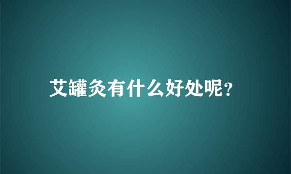 艾罐灸有什么好处呢？