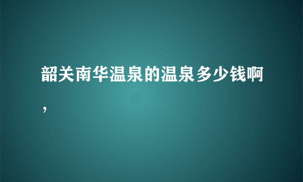 韶关南华温泉的温泉多少钱啊，