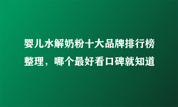 婴儿水解奶粉十大品牌排行榜整理，哪个最好看口碑就知道