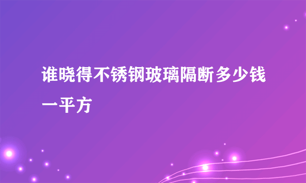 谁晓得不锈钢玻璃隔断多少钱一平方