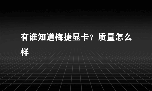 有谁知道梅捷显卡？质量怎么样