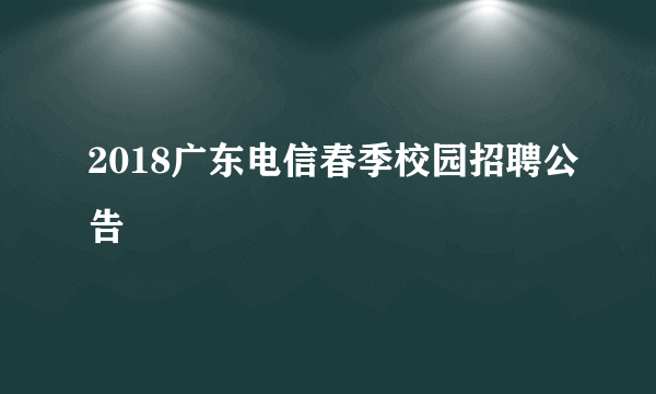 2018广东电信春季校园招聘公告