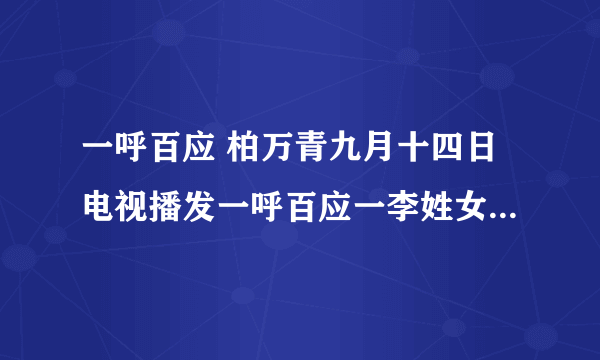 一呼百应 柏万青九月十四日电视播发一呼百应一李姓女子说的自己婚姻，今如此结局，也是她自己造成的。在电视前说的话，很多是谎言。领证后，男方立马就给了李两万元，还有领证前男的每月存在她那里的钱，这女人只字不提。领证前后女的态度变化反差太大了。男方结婚新房早就准备好，可这女人她为新房装