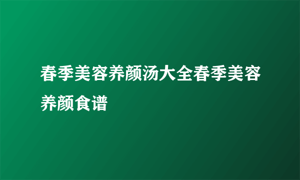 春季美容养颜汤大全春季美容养颜食谱