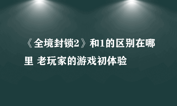 《全境封锁2》和1的区别在哪里 老玩家的游戏初体验