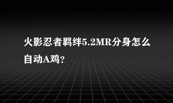 火影忍者羁绊5.2MR分身怎么自动A鸡？