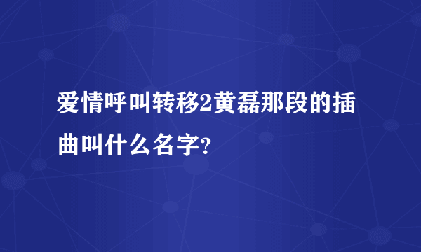 爱情呼叫转移2黄磊那段的插曲叫什么名字？