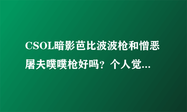 CSOL暗影芭比波波枪和憎恶屠夫噗噗枪好吗？个人觉得都点贵