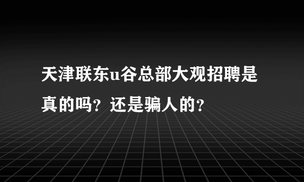 天津联东u谷总部大观招聘是真的吗？还是骗人的？