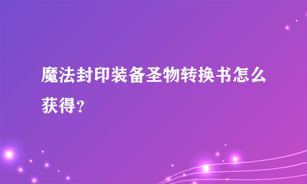 魔法封印装备圣物转换书怎么获得？