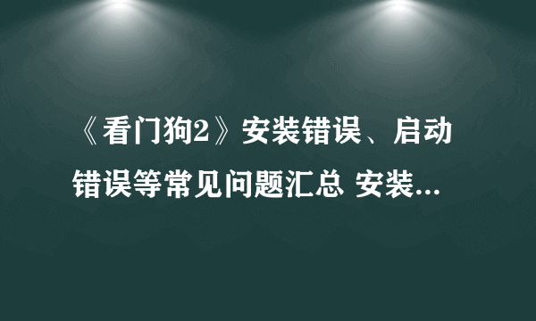 《看门狗2》安装错误、启动错误等常见问题汇总 安装错误、启动错误怎么办