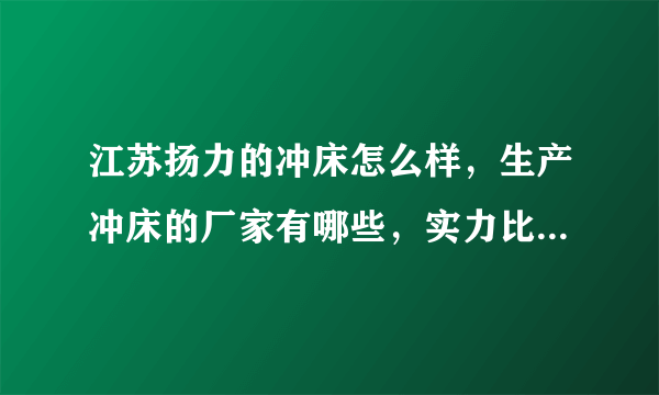 江苏扬力的冲床怎么样，生产冲床的厂家有哪些，实力比较强的有哪些？