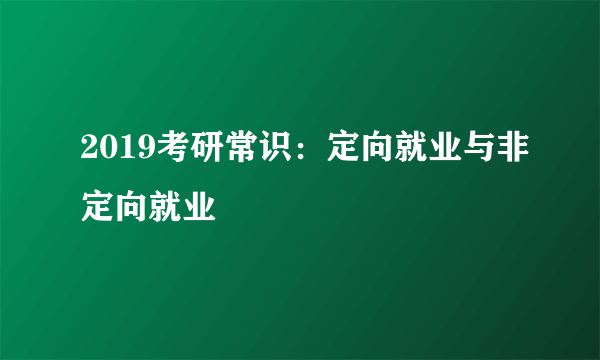 2019考研常识：定向就业与非定向就业