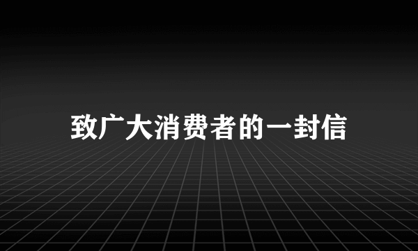 致广大消费者的一封信