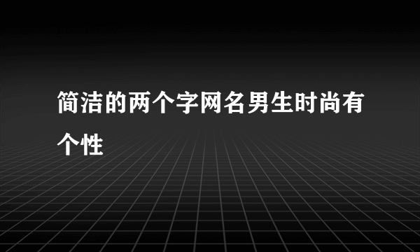 简洁的两个字网名男生时尚有个性