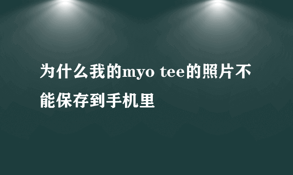 为什么我的myo tee的照片不能保存到手机里