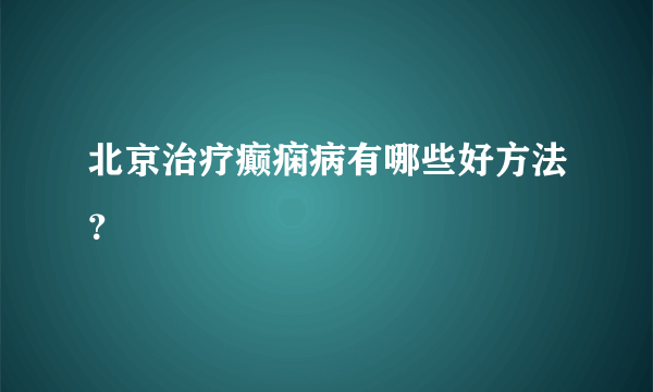 北京治疗癫痫病有哪些好方法？