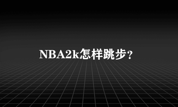 NBA2k怎样跳步？