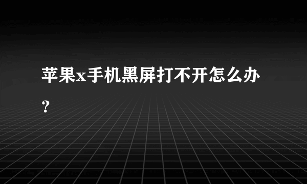 苹果x手机黑屏打不开怎么办？