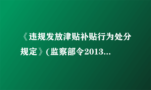 《违规发放津贴补贴行为处分规定》(监察部令2013年第31号令)