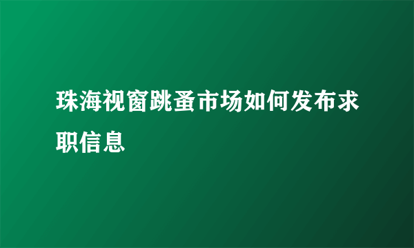 珠海视窗跳蚤市场如何发布求职信息