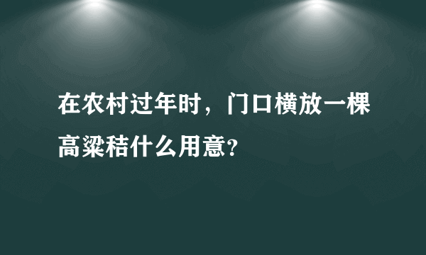 在农村过年时，门口横放一棵高粱秸什么用意？