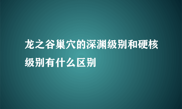 龙之谷巢穴的深渊级别和硬核级别有什么区别