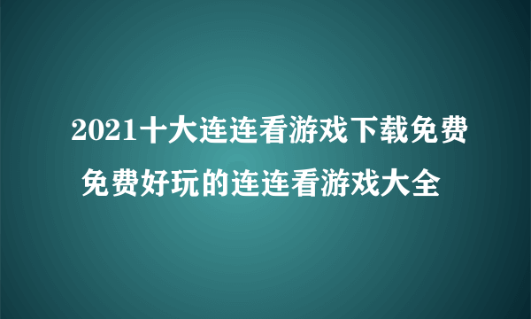 2021十大连连看游戏下载免费 免费好玩的连连看游戏大全