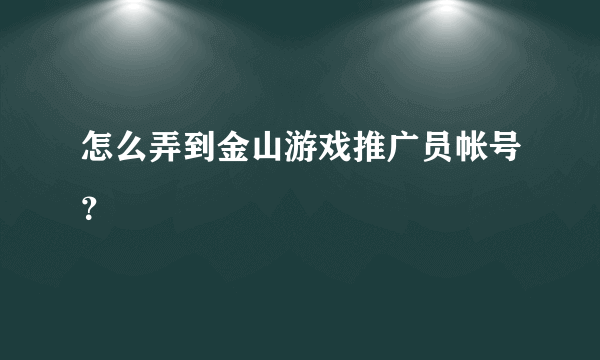 怎么弄到金山游戏推广员帐号？