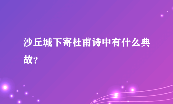 沙丘城下寄杜甫诗中有什么典故？