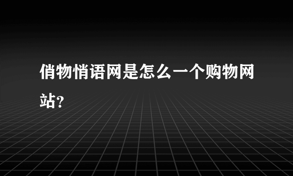 俏物悄语网是怎么一个购物网站？