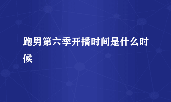 跑男第六季开播时间是什么时候