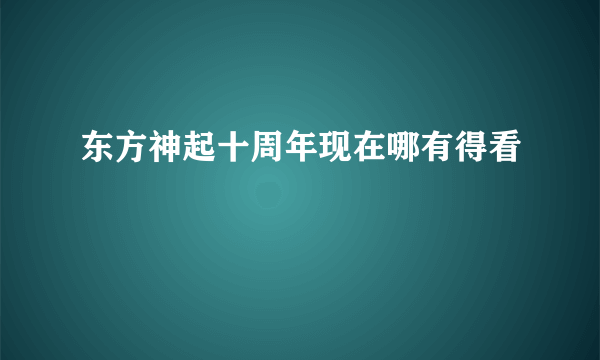 东方神起十周年现在哪有得看