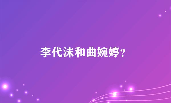 李代沫和曲婉婷？