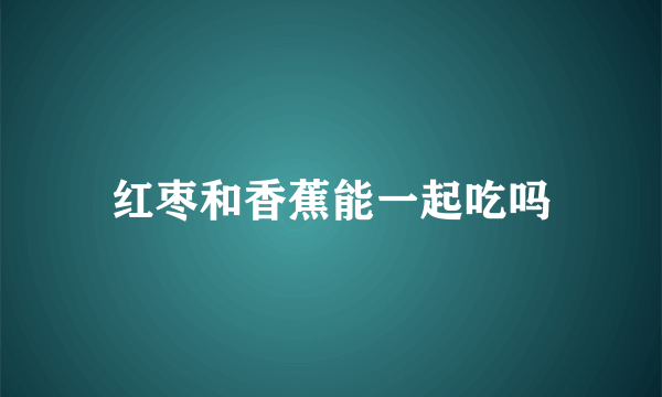 红枣和香蕉能一起吃吗