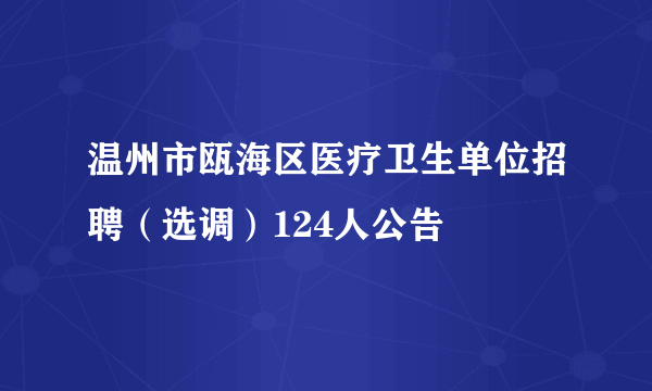 温州市瓯海区医疗卫生单位招聘（选调）124人公告