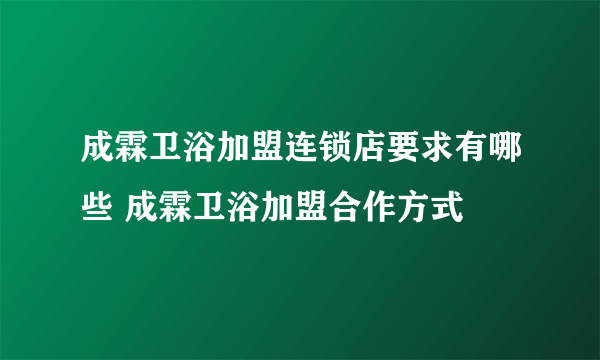 成霖卫浴加盟连锁店要求有哪些 成霖卫浴加盟合作方式