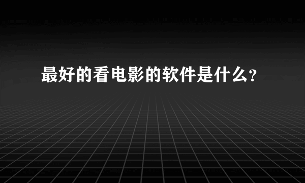 最好的看电影的软件是什么？